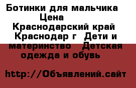 Ботинки для мальчика › Цена ­ 500 - Краснодарский край, Краснодар г. Дети и материнство » Детская одежда и обувь   